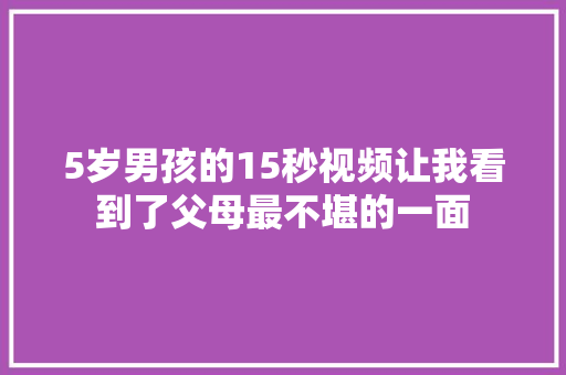 5岁男孩的15秒视频让我看到了父母最不堪的一面