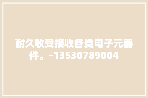 耐久收受接收各类电子元器件。-13530789004