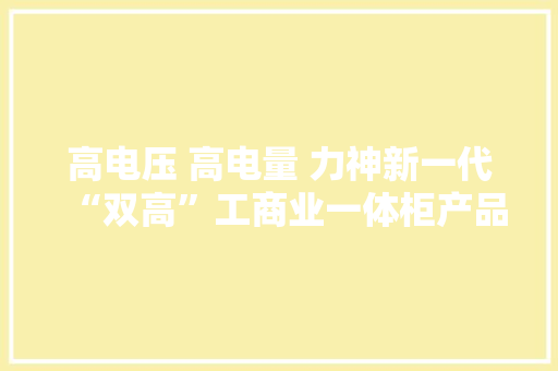 高电压 高电量 力神新一代“双高”工商业一体柜产品LS-C417K亮相