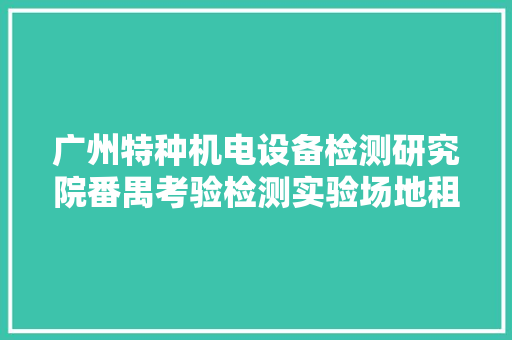 广州特种机电设备检测研究院番禺考验检测实验场地租赁项目成交通知书记