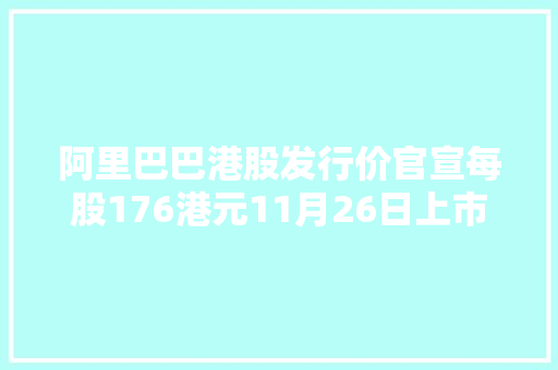 阿里巴巴港股发行价官宣每股176港元11月26日上市交易