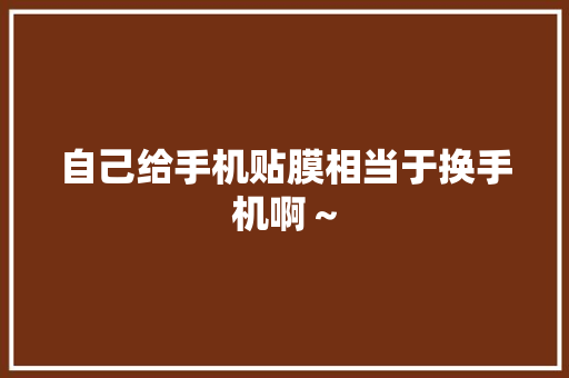 自己给手机贴膜相当于换手机啊～