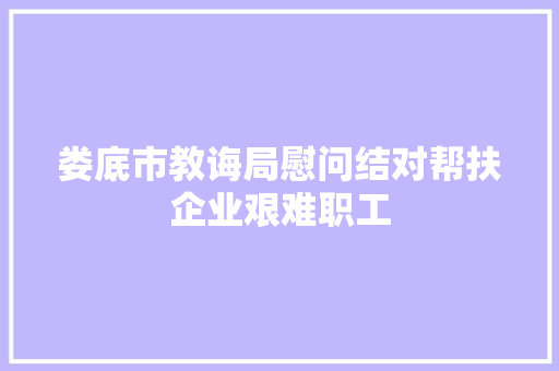 娄底市教诲局慰问结对帮扶企业艰难职工