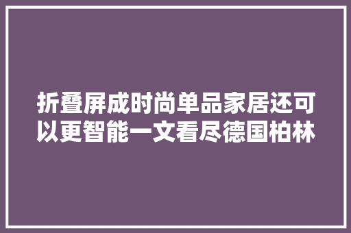 折叠屏成时尚单品家居还可以更智能一文看尽德国柏林IFA新亮点
