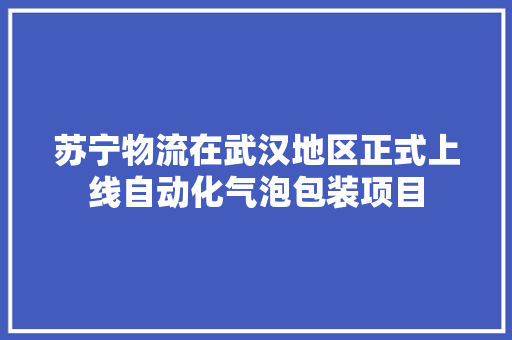 苏宁物流在武汉地区正式上线自动化气泡包装项目