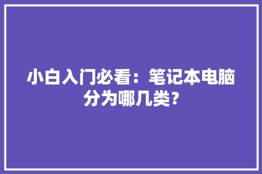 小白入门必看：笔记本电脑分为哪几类？