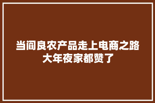 当阎良农产品走上电商之路大年夜家都赞了