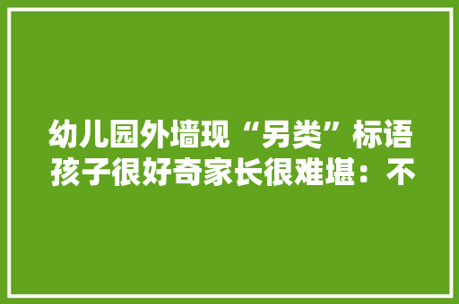 幼儿园外墙现“另类”标语 孩子很好奇家长很难堪：不知若何作答