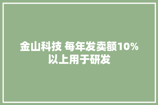 金山科技 每年发卖额10%以上用于研发