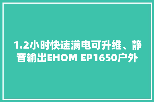 1.2小时快速满电可升维、静音输出EHOM EP1650户外电源评测