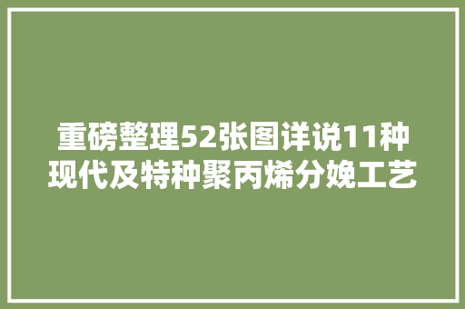 重磅整理52张图详说11种现代及特种聚丙烯分娩工艺特点及流程