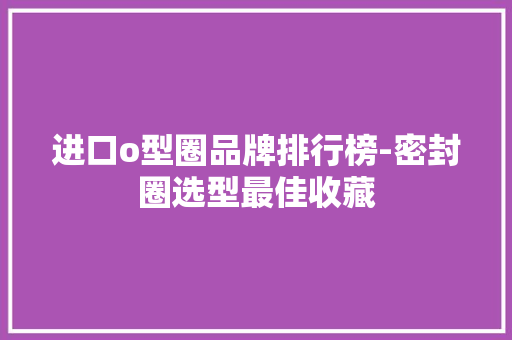 进口o型圈品牌排行榜-密封圈选型最佳收藏