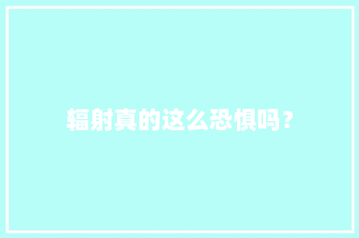 辐射真的这么恐惧吗？