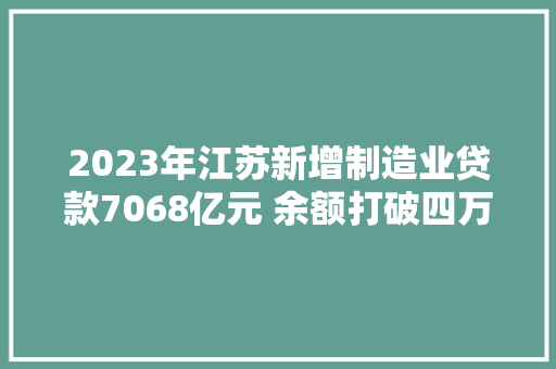 2023年江苏新增制造业贷款7068亿元 余额打破四万亿元