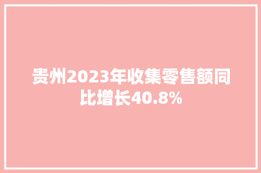 贵州2023年收集零售额同比增长40.8%