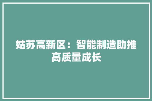 姑苏高新区：智能制造助推高质量成长
