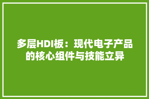 多层HDI板：现代电子产品的核心组件与技能立异