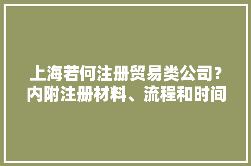 上海若何注册贸易类公司？内附注册材料、流程和时间