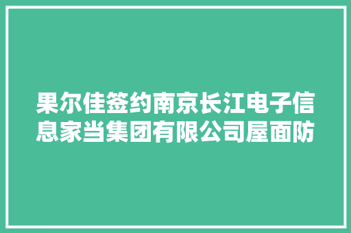 果尔佳签约南京长江电子信息家当集团有限公司屋面防水维修工程