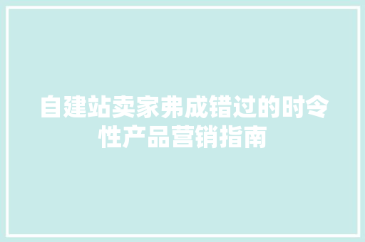 自建站卖家弗成错过的时令性产品营销指南