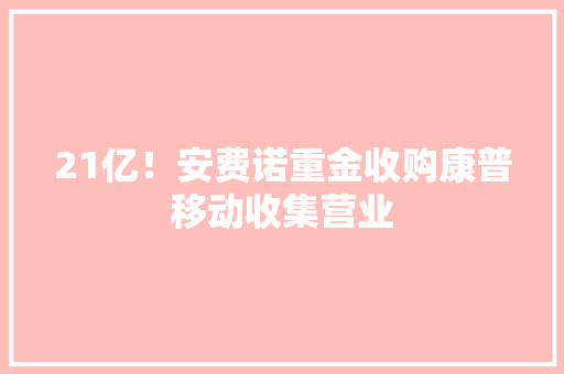21亿！安费诺重金收购康普移动收集营业