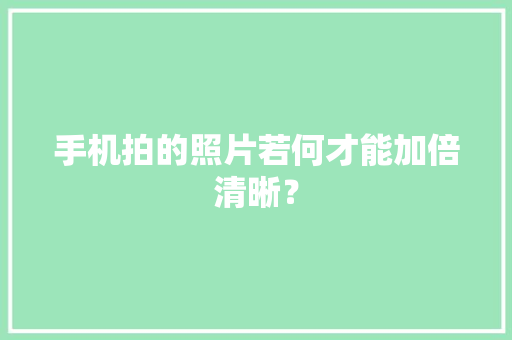 手机拍的照片若何才能加倍清晰？