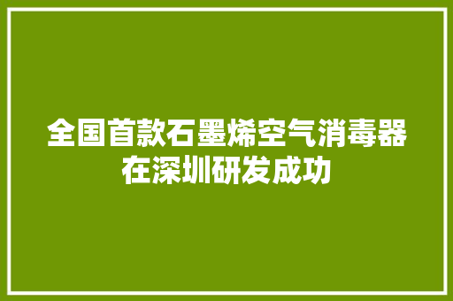 全国首款石墨烯空气消毒器在深圳研发成功