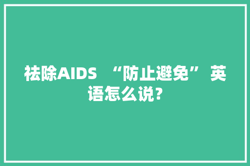 祛除AIDS  “防止避免” 英语怎么说？