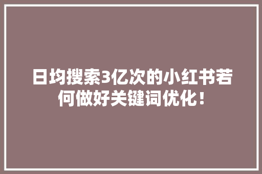 日均搜索3亿次的小红书若何做好关键词优化！