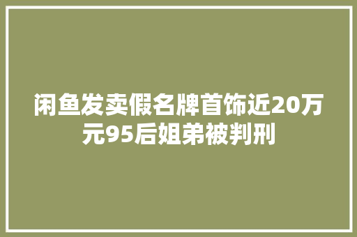 闲鱼发卖假名牌首饰近20万元95后姐弟被判刑
