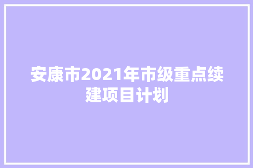 安康市2021年市级重点续建项目计划