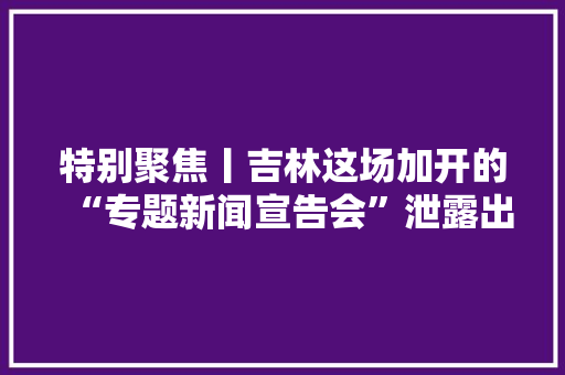 特别聚焦丨吉林这场加开的“专题新闻宣告会”泄露出的“复工复产路线图”