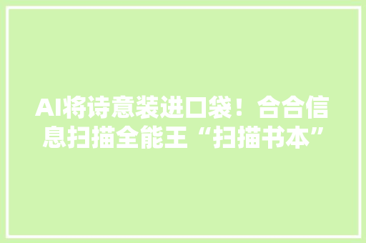 AI将诗意装进口袋！合合信息扫描全能王“扫描书本”功能优化上线