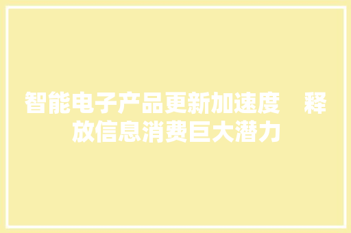 智能电子产品更新加速度　释放信息消费巨大潜力