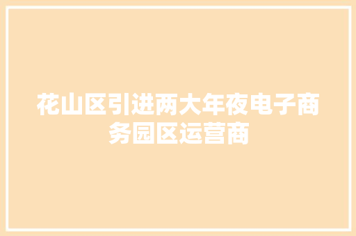 花山区引进两大年夜电子商务园区运营商