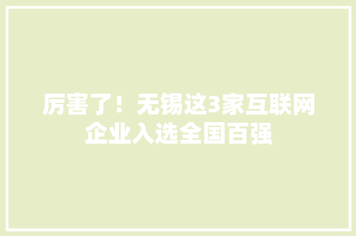 厉害了！无锡这3家互联网企业入选全国百强