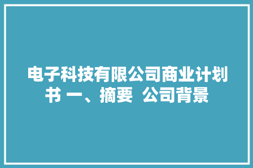 电子科技有限公司商业计划书 一、摘要  公司背景