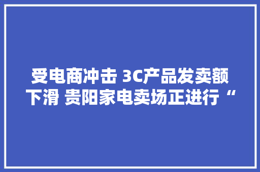 受电商冲击 3C产品发卖额下滑 贵阳家电卖场正进行“保卫战”