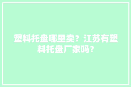 塑料托盘哪里卖？江苏有塑料托盘厂家吗？
