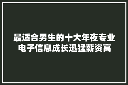 最适合男生的十大年夜专业电子信息成长迅猛薪资高