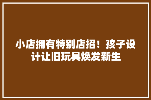 小店拥有特别店招！孩子设计让旧玩具焕发新生