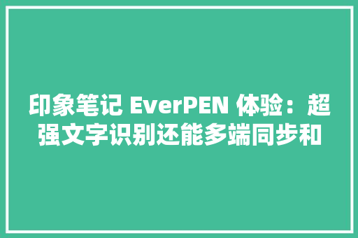 印象笔记 EverPEN 体验：超强文字识别还能多端同步和离线存储