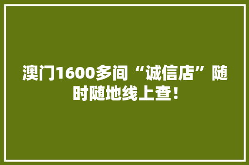 澳门1600多间“诚信店”随时随地线上查！