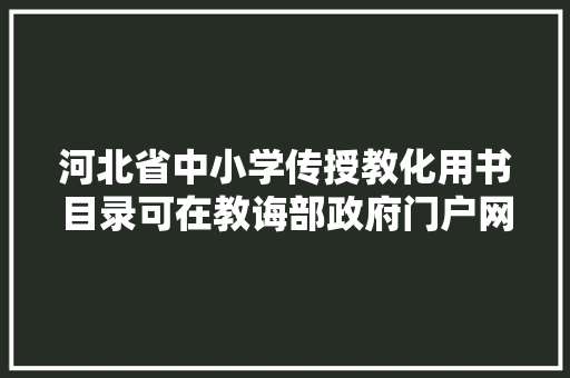 河北省中小学传授教化用书目录可在教诲部政府门户网站查询