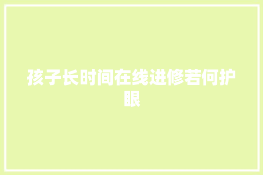 孩子长时间在线进修若何护眼
