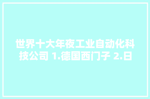 世界十大年夜工业自动化科技公司 1.德国西门子 2.日本基恩士 3.瑞士ABB