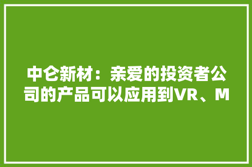 中仑新材：亲爱的投资者公司的产品可以应用到VR、MR等消费电子产品中