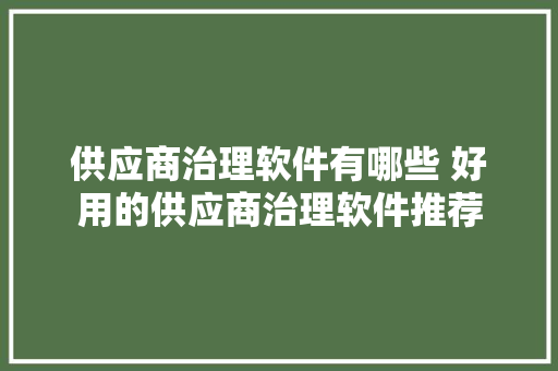 供应商治理软件有哪些 好用的供应商治理软件推荐