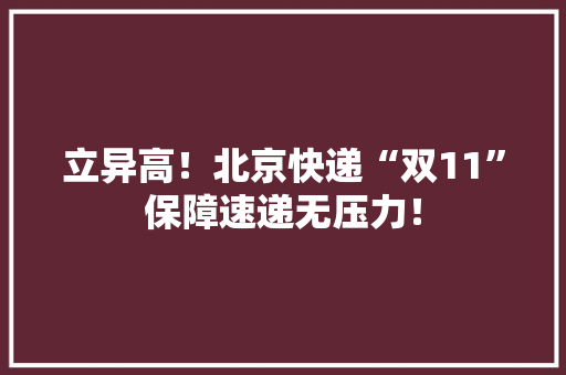 立异高！北京快递“双11”保障速递无压力！