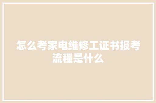 怎么考家电维修工证书报考流程是什么